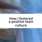 How I fostered a positive team culture