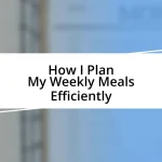 How I Plan My Weekly Meals Efficiently