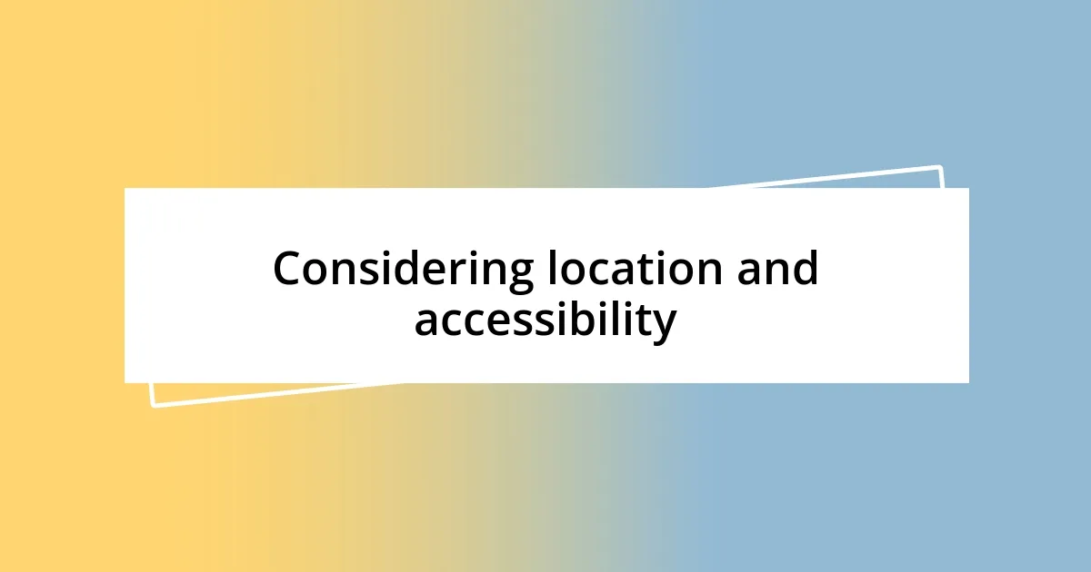 Considering location and accessibility