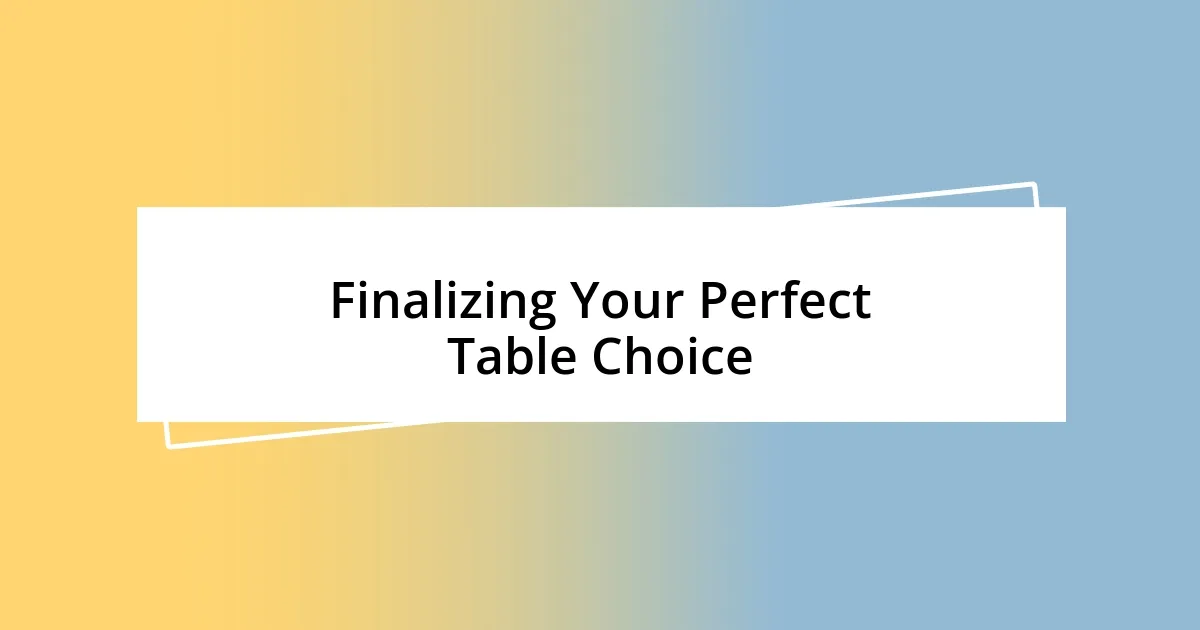 Finalizing Your Perfect Table Choice