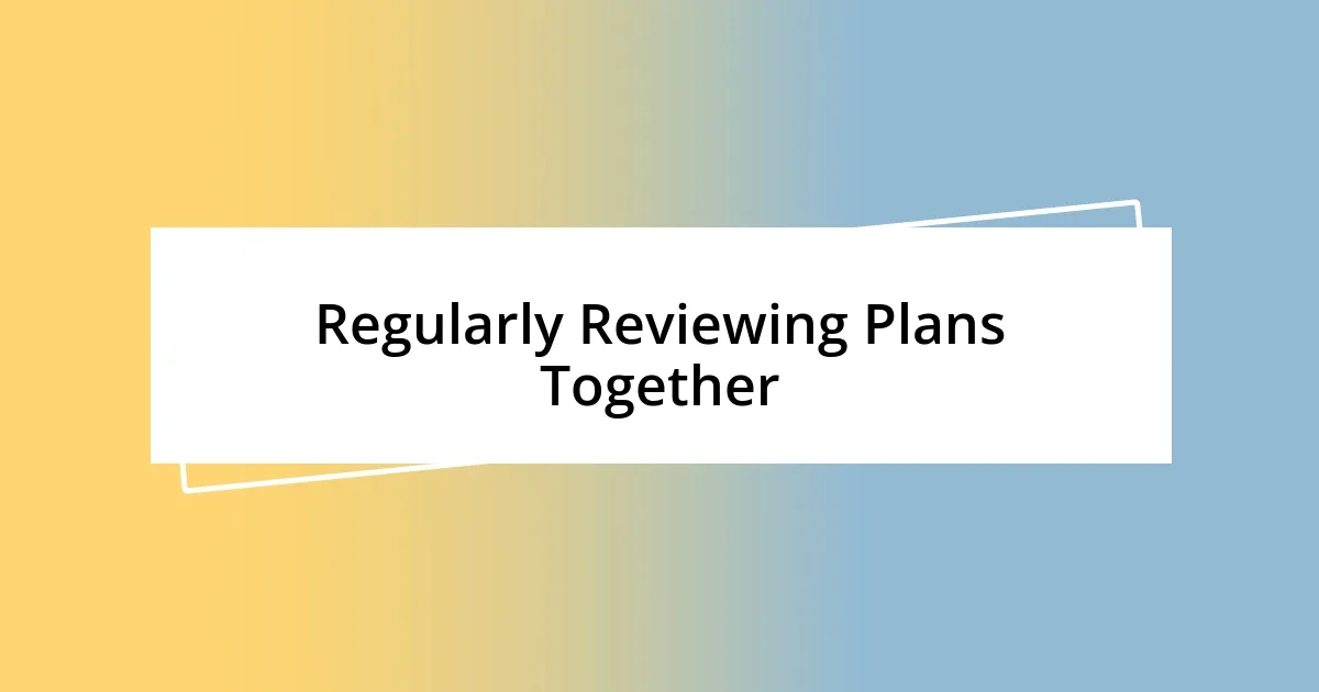 Regularly Reviewing Plans Together