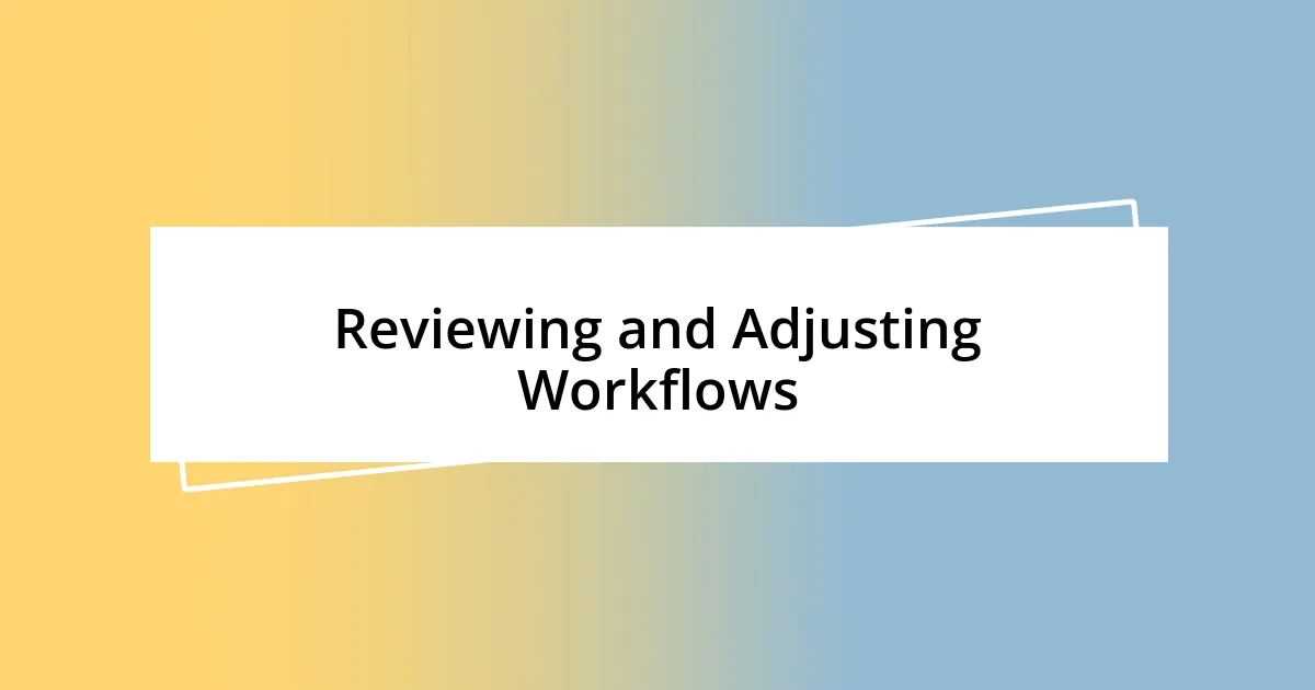 Reviewing and Adjusting Workflows