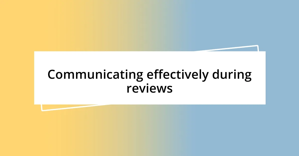 Communicating effectively during reviews