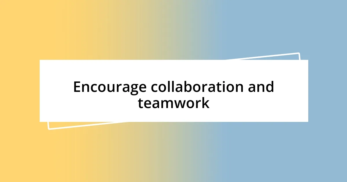 Encourage collaboration and teamwork