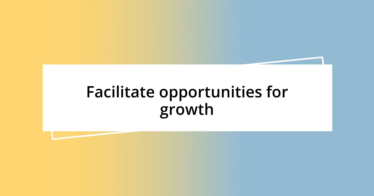 Facilitate opportunities for growth