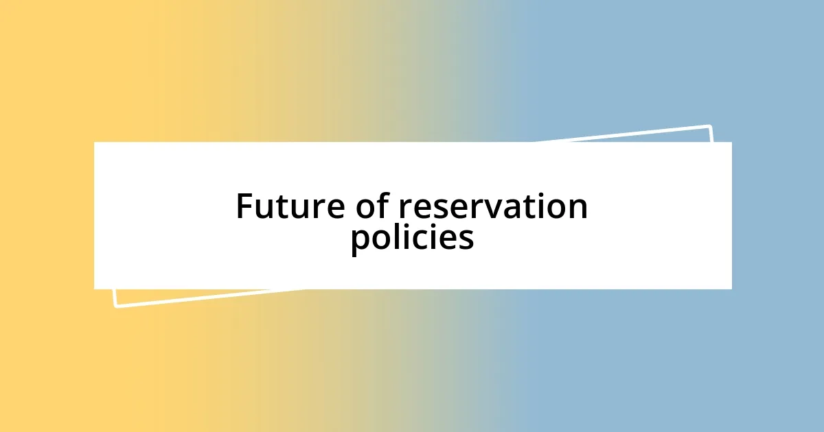 Future of reservation policies