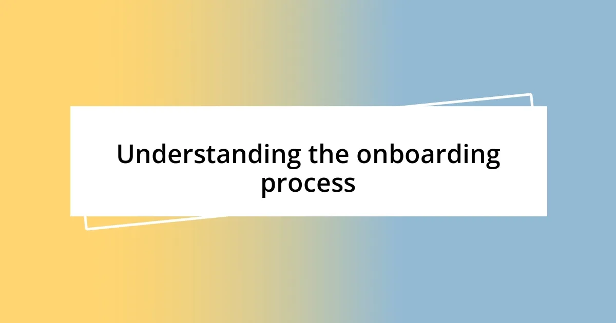 Understanding the onboarding process