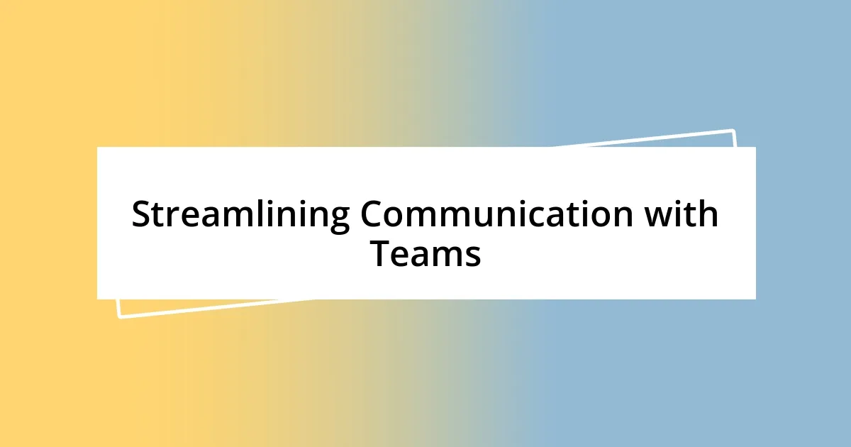 Streamlining Communication with Teams